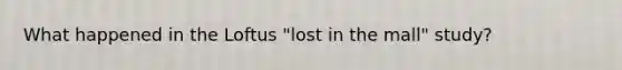 What happened in the Loftus "lost in the mall" study?