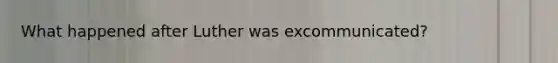 What happened after Luther was excommunicated?