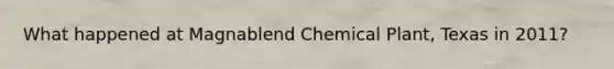 What happened at Magnablend Chemical Plant, Texas in 2011?