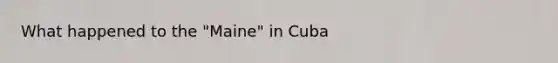 What happened to the "Maine" in Cuba