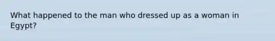 What happened to the man who dressed up as a woman in Egypt?