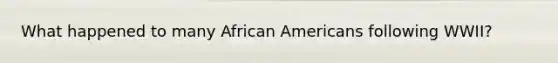 What happened to many African Americans following WWII?