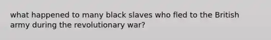 what happened to many black slaves who fled to the British army during the revolutionary war?