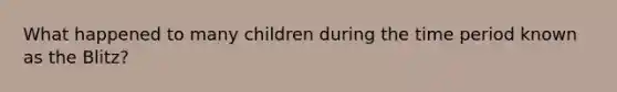 What happened to many children during the time period known as the Blitz?