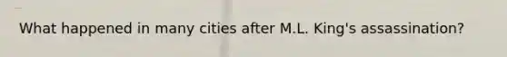 What happened in many cities after M.L. King's assassination?