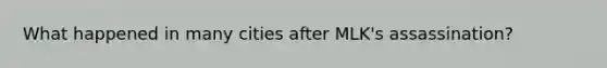 What happened in many cities after MLK's assassination?