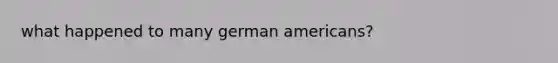 what happened to many german americans?