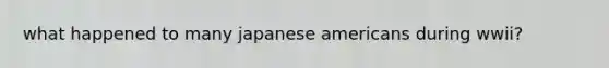 what happened to many japanese americans during wwii?