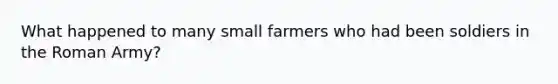 What happened to many small farmers who had been soldiers in the Roman Army?