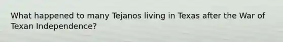 What happened to many Tejanos living in Texas after the War of Texan Independence?