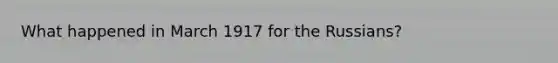 What happened in March 1917 for the Russians?