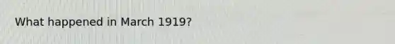 What happened in March 1919?