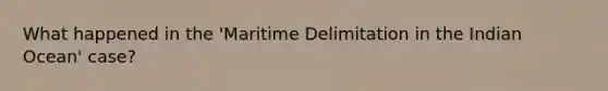 What happened in the 'Maritime Delimitation in the Indian Ocean' case?