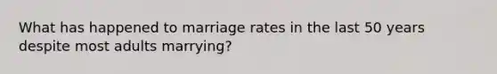 What has happened to marriage rates in the last 50 years despite most adults marrying?