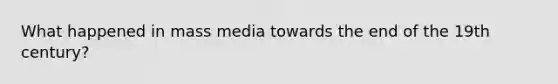 What happened in mass media towards the end of the 19th century?