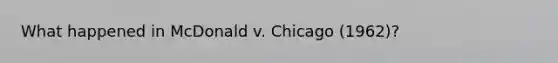 What happened in McDonald v. Chicago (1962)?