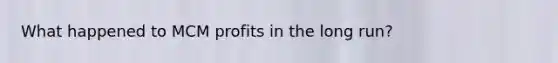 What happened to MCM profits in the long run?