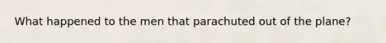 What happened to the men that parachuted out of the plane?