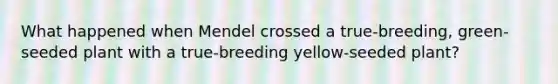 What happened when Mendel crossed a true-breeding, green-seeded plant with a true-breeding yellow-seeded plant?