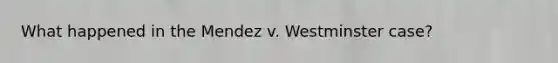 What happened in the Mendez v. Westminster case?