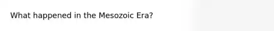 What happened in the Mesozoic Era?