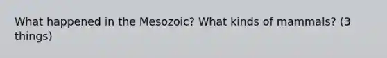 What happened in the Mesozoic? What kinds of mammals? (3 things)