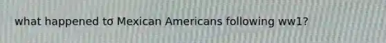 what happened to Mexican Americans following ww1?