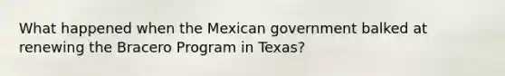 What happened when the Mexican government balked at renewing the Bracero Program in Texas?