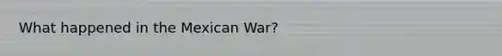 What happened in the Mexican War?