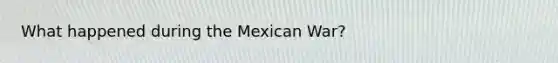 What happened during the Mexican War?