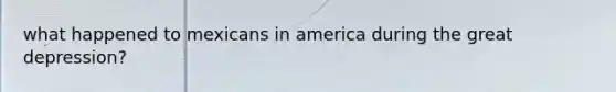 what happened to mexicans in america during the great depression?