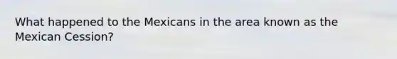 What happened to the Mexicans in the area known as the Mexican Cession?