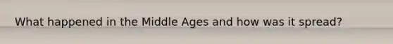 What happened in the Middle Ages and how was it spread?