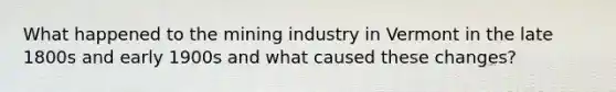 What happened to the mining industry in Vermont in the late 1800s and early 1900s and what caused these changes?