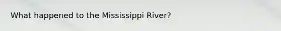 What happened to the Mississippi River?