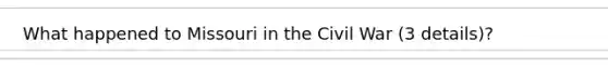 What happened to Missouri in the Civil War (3 details)?