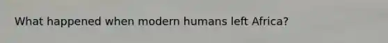 What happened when modern humans left Africa?