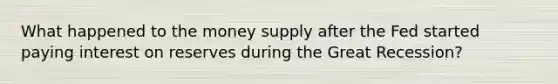 What happened to the money supply after the Fed started paying interest on reserves during the Great Recession?