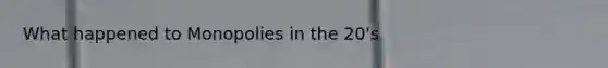What happened to Monopolies in the 20's