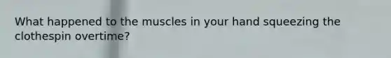 What happened to the muscles in your hand squeezing the clothespin overtime?