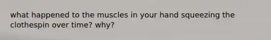 what happened to the muscles in your hand squeezing the clothespin over time? why?