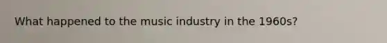 What happened to the music industry in the 1960s?