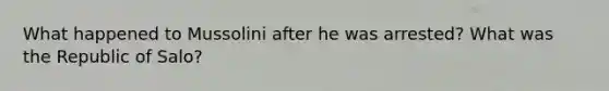 What happened to Mussolini after he was arrested? What was the Republic of Salo?