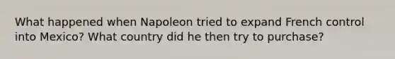 What happened when Napoleon tried to expand French control into Mexico? What country did he then try to purchase?
