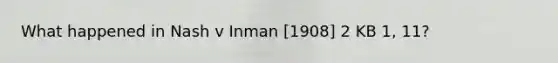 What happened in Nash v Inman [1908] 2 KB 1, 11?