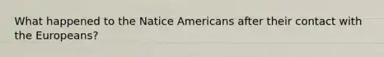 What happened to the Natice Americans after their contact with the Europeans?