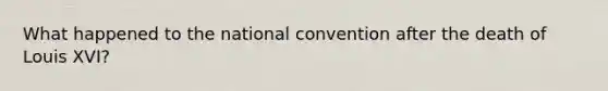 What happened to the national convention after the death of Louis XVI?