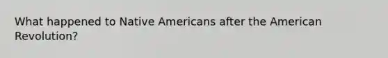 What happened to Native Americans after the American Revolution?