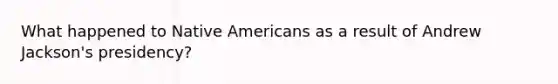 What happened to Native Americans as a result of Andrew Jackson's presidency?