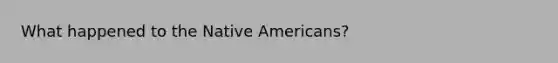 What happened to the <a href='https://www.questionai.com/knowledge/k3QII3MXja-native-americans' class='anchor-knowledge'>native americans</a>?